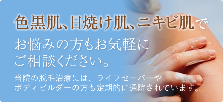 色黒肌、日焼け肌、ニキビ肌でお悩みの方もお気軽にご相談ください。